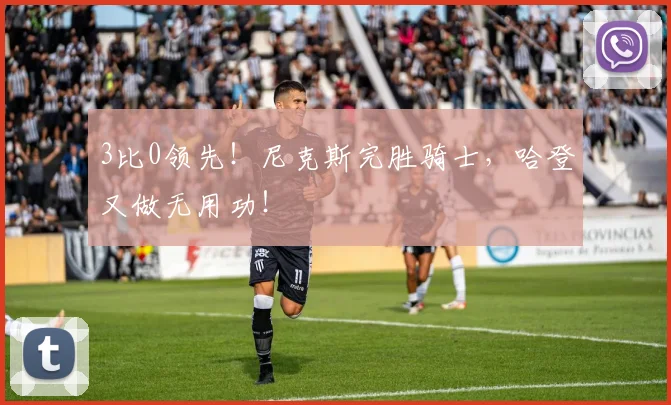 3比0领先！尼克斯完胜骑士，哈登又做无用功！