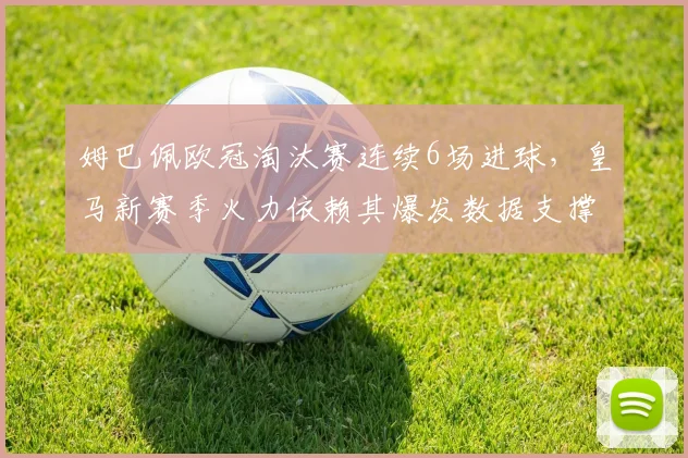 姆巴佩欧冠淘汰赛连续6场进球，皇马新赛季火力依赖其爆发数据支撑