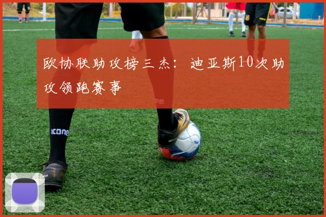 欧协联助攻榜三杰:迪亚斯10次助攻领跑赛事