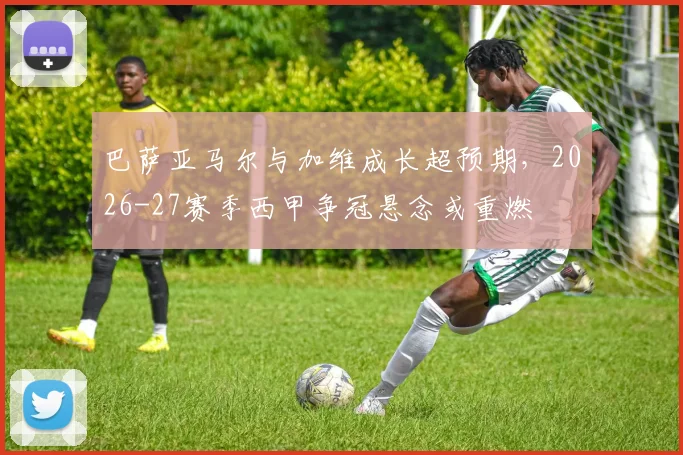 巴萨亚马尔与加维成长超预期，2026-27赛季西甲争冠悬念或重燃